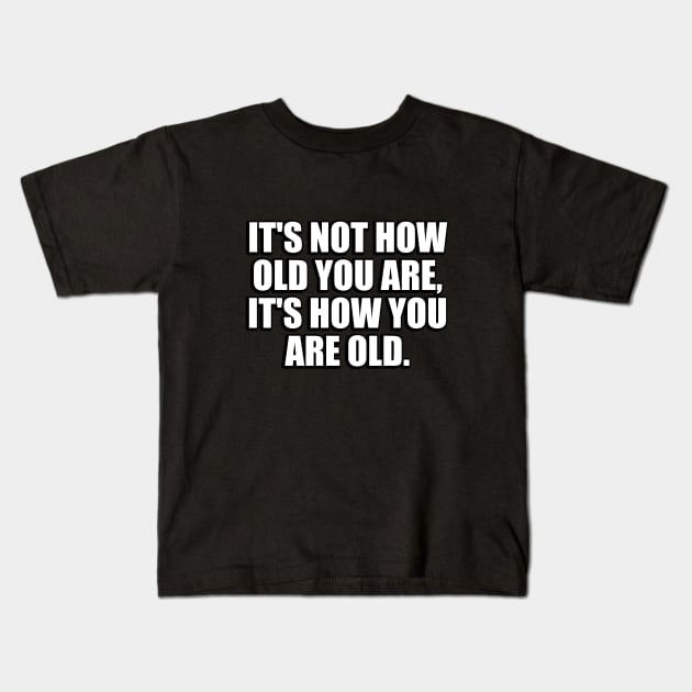 It's not how old you are, it's how you are old Kids T-Shirt by CRE4T1V1TY